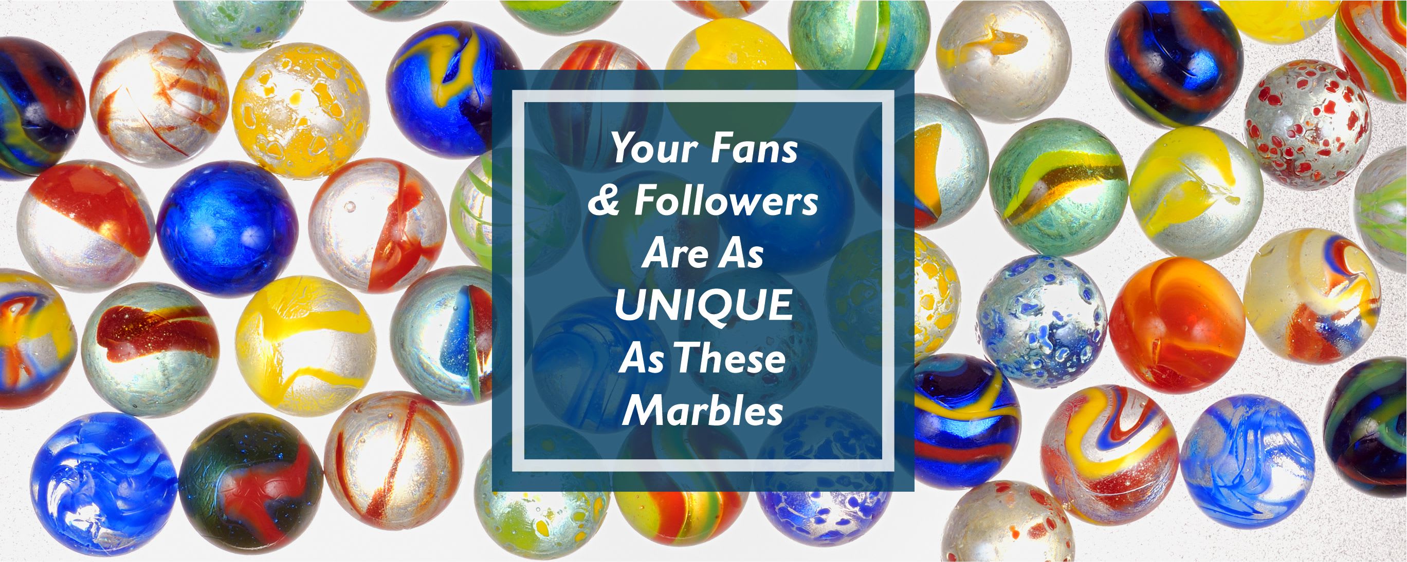 fans and follwers unique as marbles
